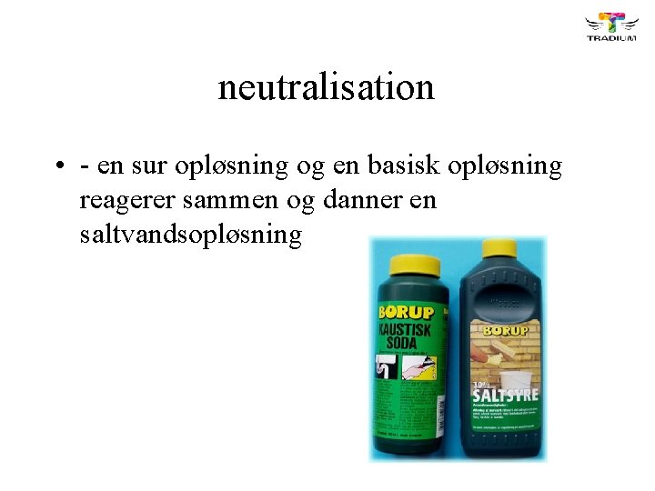 neutralisation • - en sur opløsning og en basisk opløsning reagerer sammen og danner