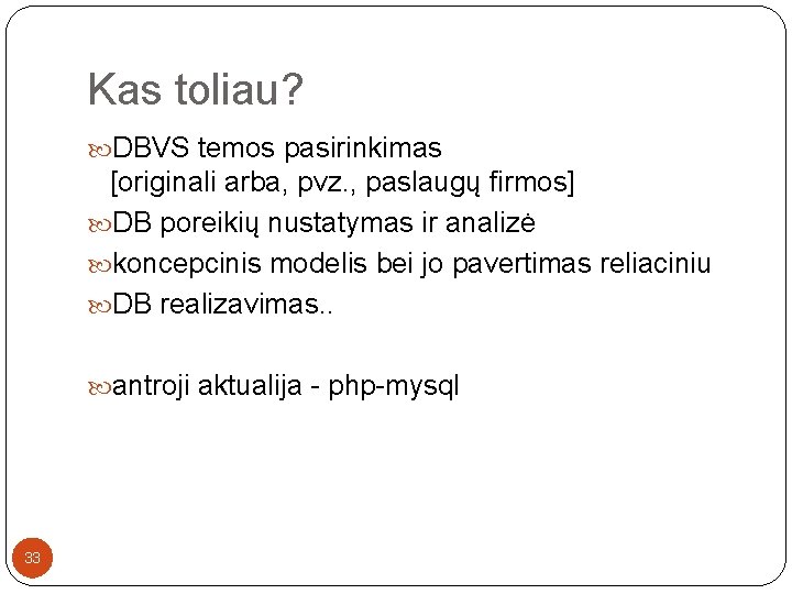 Kas toliau? DBVS temos pasirinkimas [originali arba, pvz. , paslaugų firmos] DB poreikių nustatymas