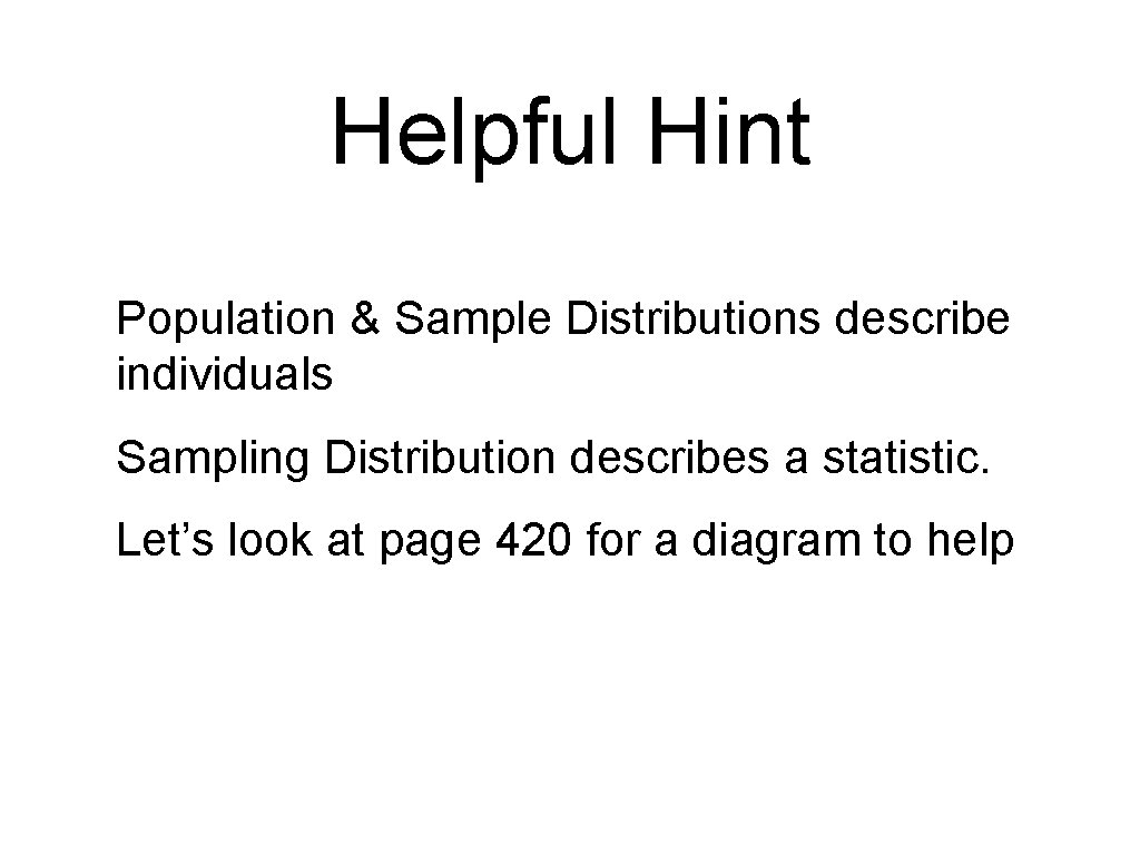 Helpful Hint Population & Sample Distributions describe individuals Sampling Distribution describes a statistic. Let’s