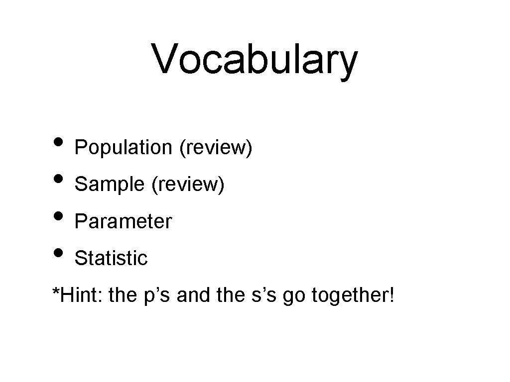 Vocabulary • Population (review) • Sample (review) • Parameter • Statistic *Hint: the p’s