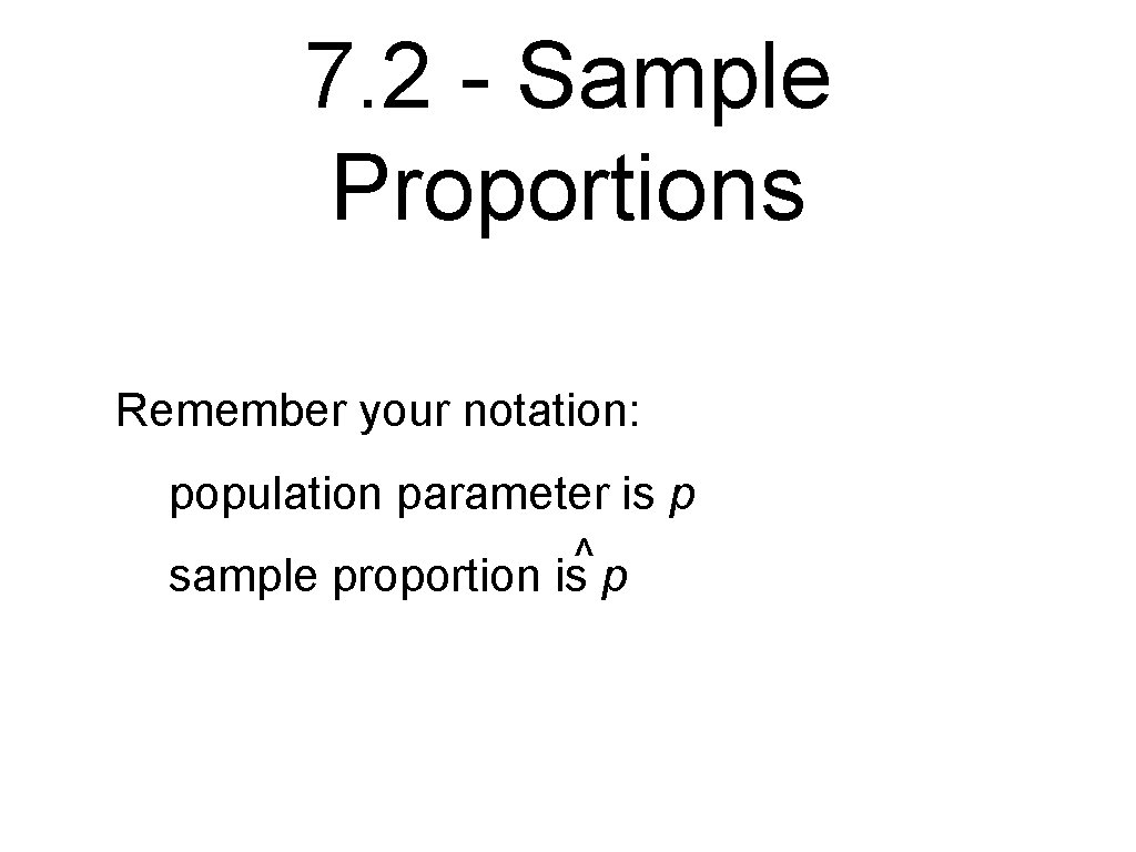 7. 2 - Sample Proportions Remember your notation: population parameter is p ^ sample