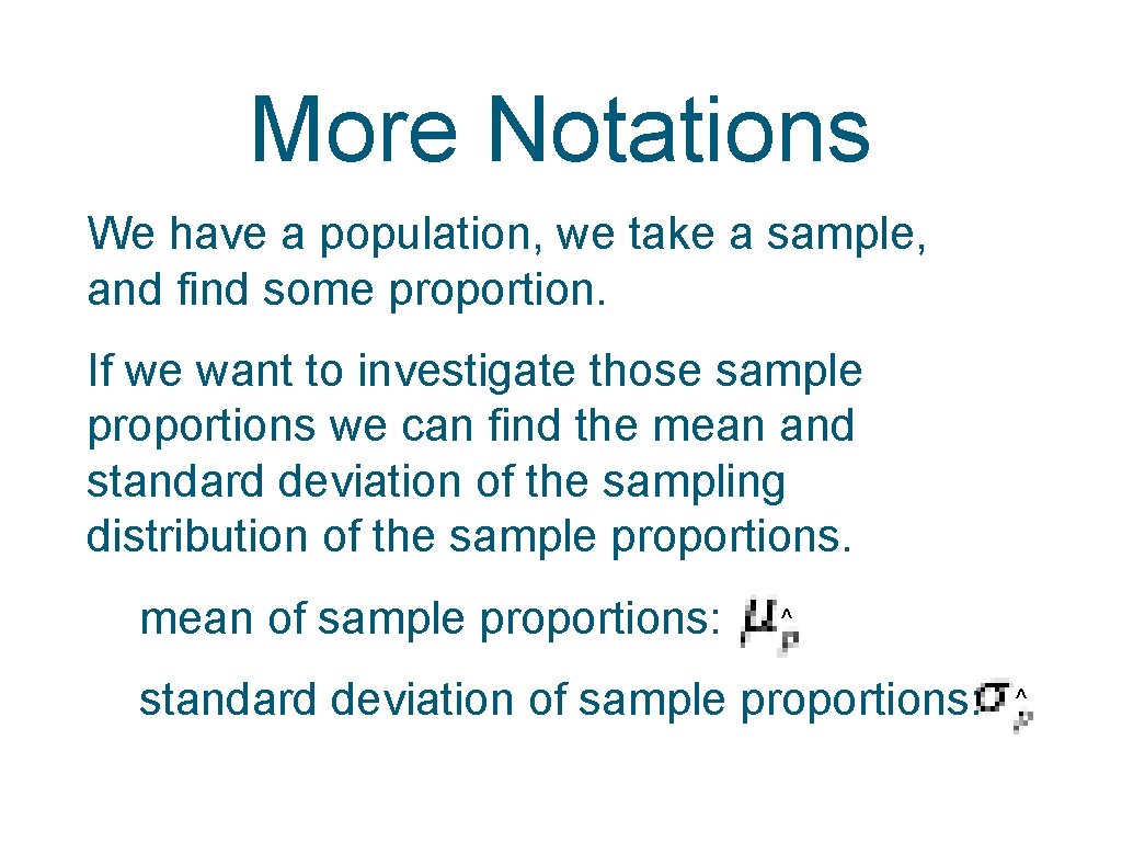 More Notations We have a population, we take a sample, and find some proportion.