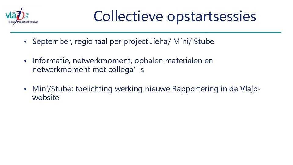 Collectieve opstartsessies • September, regionaal per project Jieha/ Mini/ Stube • Informatie, netwerkmoment, ophalen