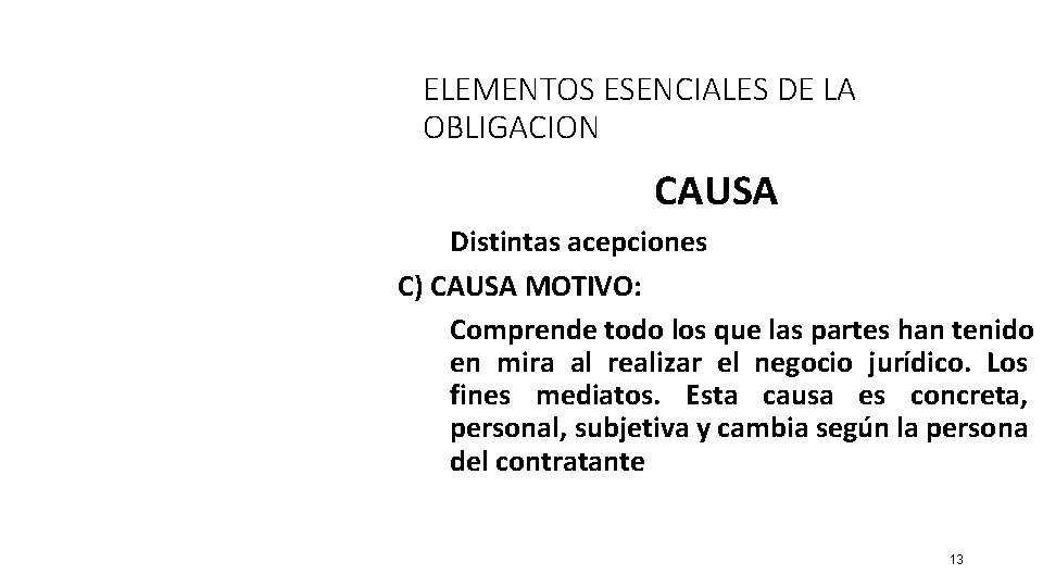 ELEMENTOS ESENCIALES DE LA OBLIGACION CAUSA Distintas acepciones C) CAUSA MOTIVO: Comprende todo los