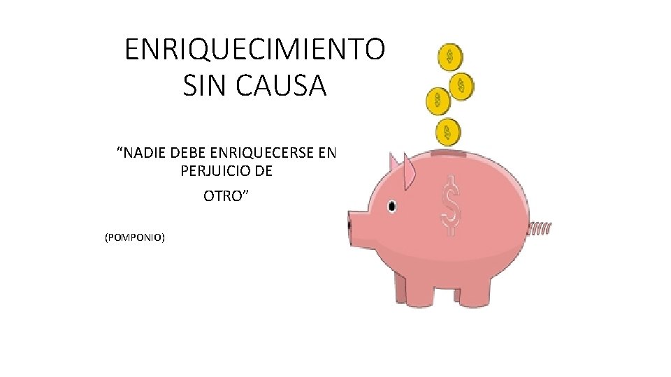 ENRIQUECIMIENTO SIN CAUSA “NADIE DEBE ENRIQUECERSE EN PERJUICIO DE OTRO” (POMPONIO) 