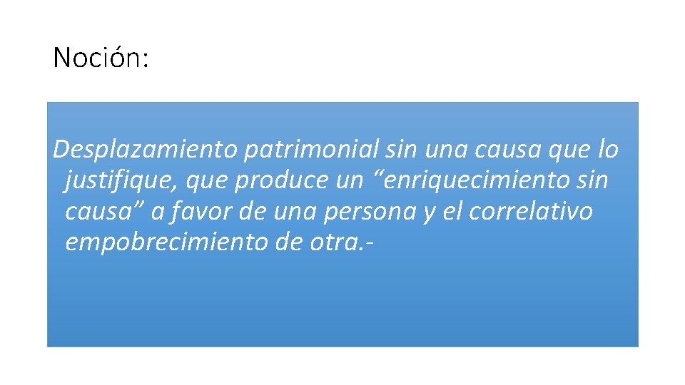Noción: Desplazamiento patrimonial sin una causa que lo justifique, que produce un “enriquecimiento sin