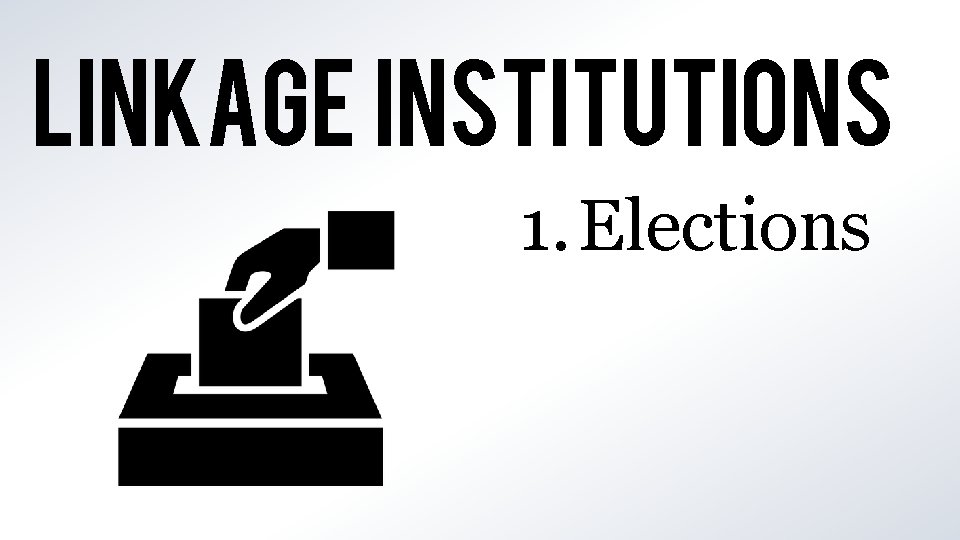 LINKAGE INSTITUTIONS 1. Elections 