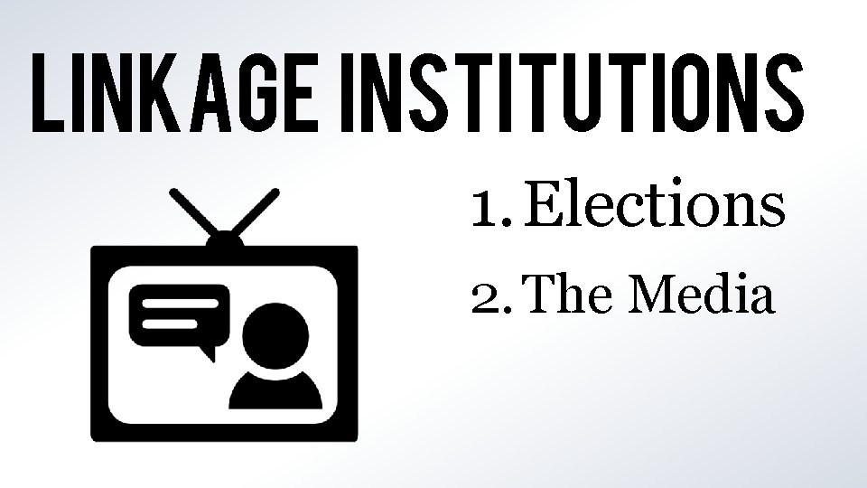 LINKAGE INSTITUTIONS 1. Elections 2. The Media 