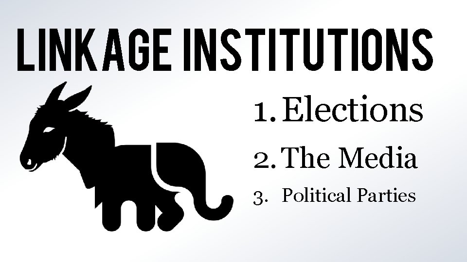 LINKAGE INSTITUTIONS 1. Elections 2. The Media 3. Political Parties 