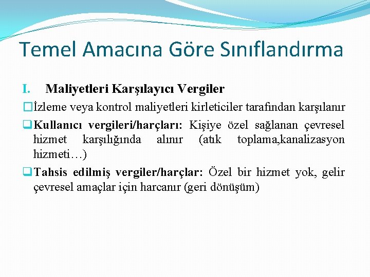 Temel Amacına Göre Sınıflandırma I. Maliyetleri Karşılayıcı Vergiler �İzleme veya kontrol maliyetleri kirleticiler tarafından