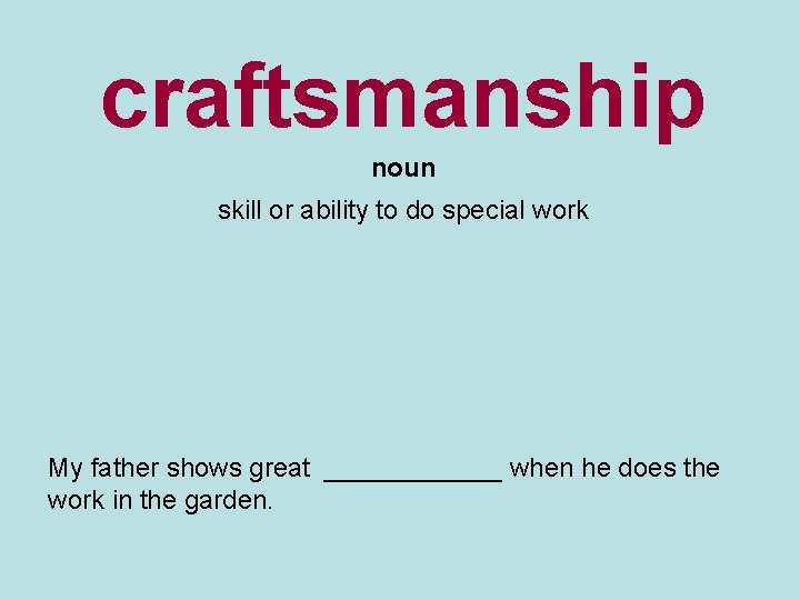 craftsmanship noun skill or ability to do special work My father shows great ______