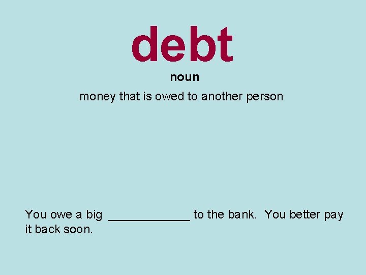 debt noun money that is owed to another person You owe a big ______
