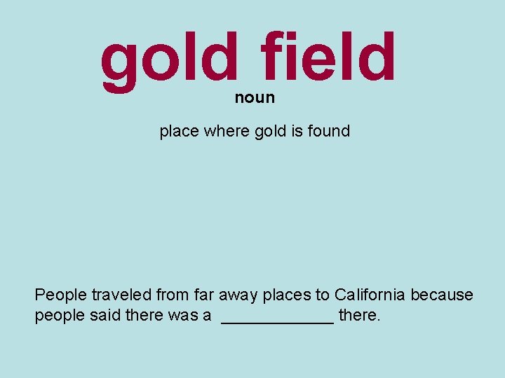 gold field noun place where gold is found People traveled from far away places