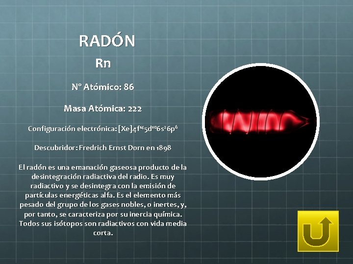 RADÓN Rn Nº Atómico: 86 Masa Atómica: 222 Configuración electrónica: [Xe]4 f 145 d