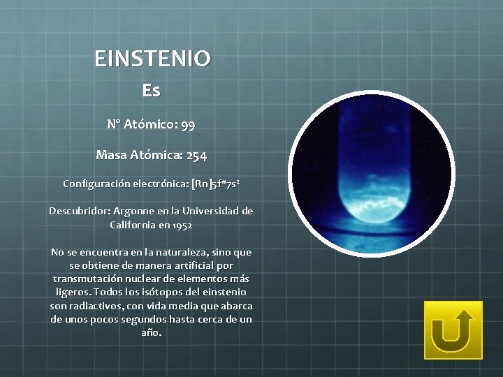 EINSTENIO Es Nº Atómico: 99 Masa Atómica: 254 Configuración electrónica: [Rn]5 f 117 s