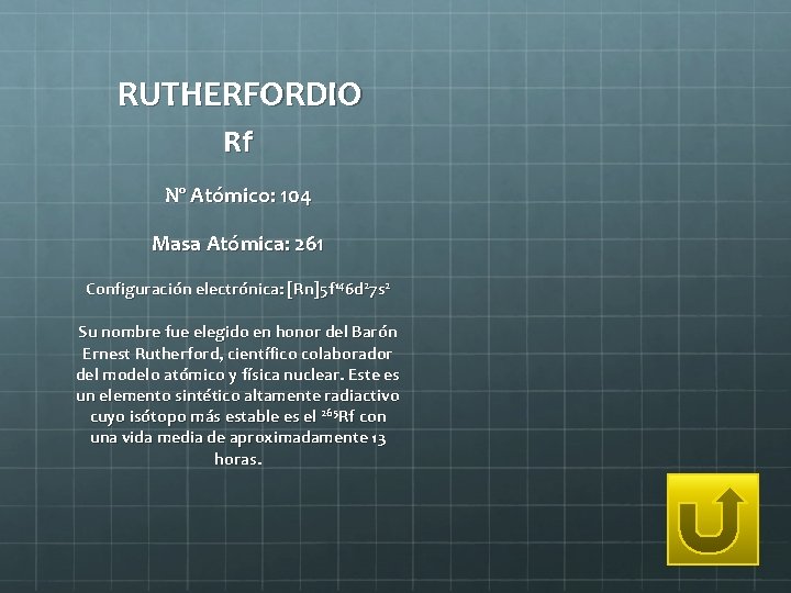 RUTHERFORDIO Rf Nº Atómico: 104 Masa Atómica: 261 Configuración electrónica: [Rn]5 f 146 d