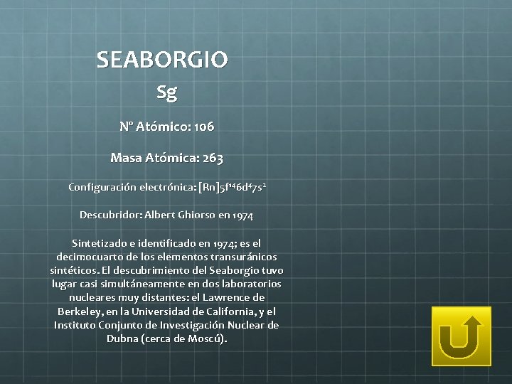 SEABORGIO Sg Nº Atómico: 106 Masa Atómica: 263 Configuración electrónica: [Rn]5 f 146 d