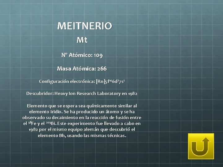 MEITNERIO Mt Nº Atómico: 109 Masa Atómica: 266 Configuración electrónica: [Rn]5 f 146 d