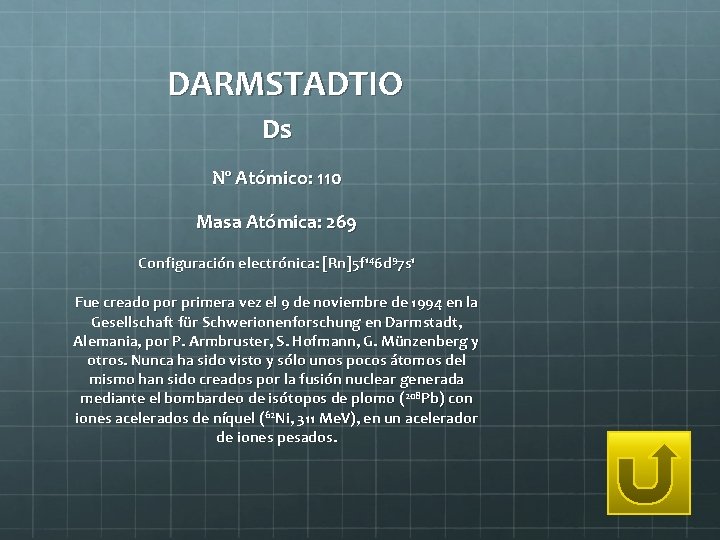 DARMSTADTIO Ds Nº Atómico: 110 Masa Atómica: 269 Configuración electrónica: [Rn]5 f 146 d