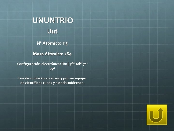 UNUNTRIO Uut Nº Atómico: 113 Masa Atómica: 284 Configuración electrónica: [Rn] 5 f 14