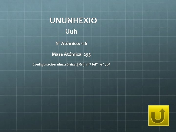 UNUNHEXIO Uuh Nº Atómico: 116 Masa Atómica: 293 Configuración electrónica: [Rn] 5 f 14