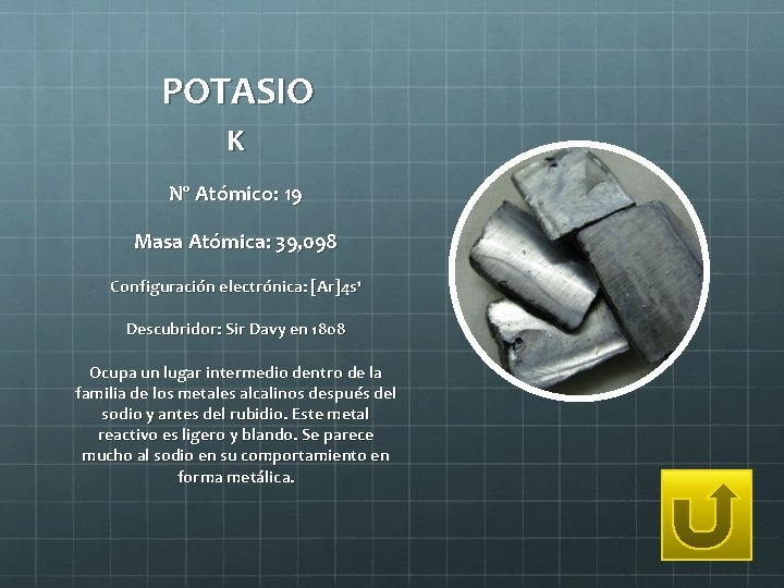 POTASIO K Nº Atómico: 19 Masa Atómica: 39, 098 Configuración electrónica: [Ar]4 s 1