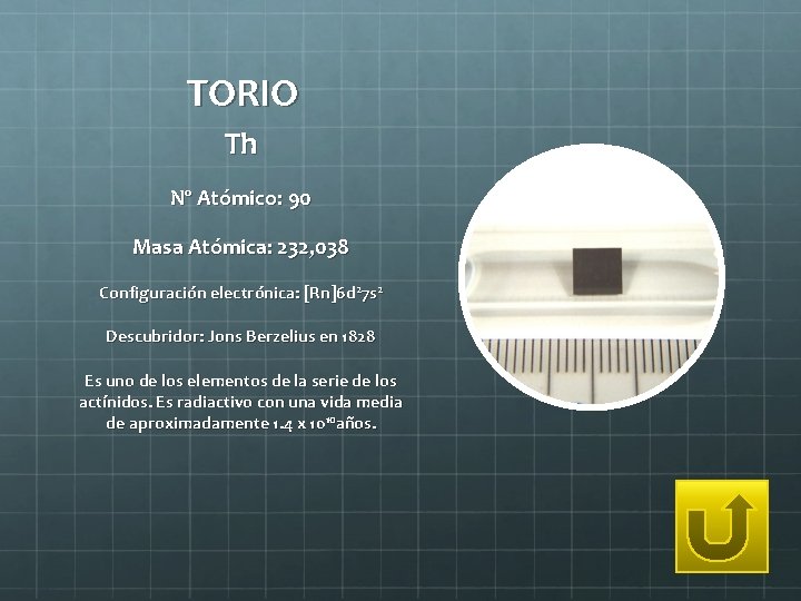 TORIO Th Nº Atómico: 90 Masa Atómica: 232, 038 Configuración electrónica: [Rn]6 d 27