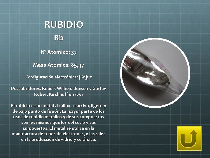 RUBIDIO Rb Nº Atómico: 37 Masa Atómica: 85, 47 Configuración electrónica: [Kr]5 s 1