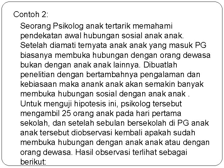 Contoh 2: Seorang Psikolog anak tertarik memahami pendekatan awal hubungan sosial anak. Setelah diamati