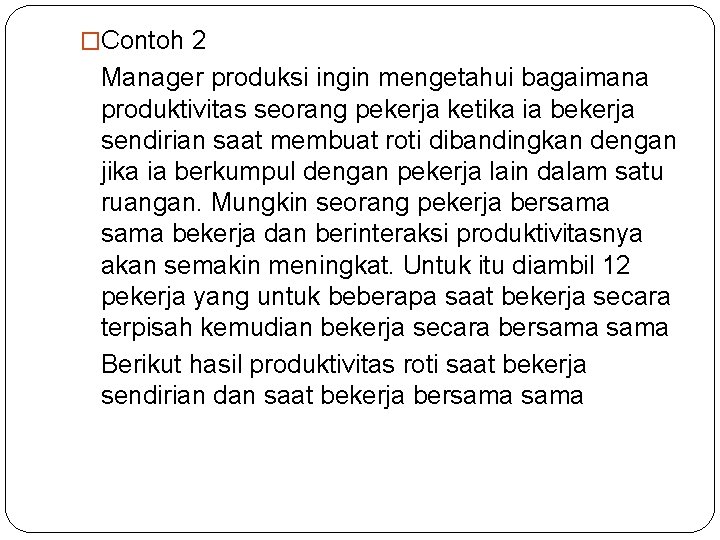 �Contoh 2 Manager produksi ingin mengetahui bagaimana produktivitas seorang pekerja ketika ia bekerja sendirian