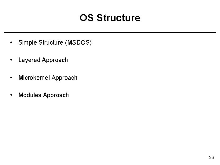 OS Structure • Simple Structure (MSDOS) • Layered Approach • Microkernel Approach • Modules