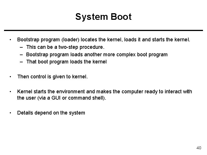 System Boot • Bootstrap program (loader) locates the kernel, loads it and starts the System Boot • Bootstrap program (loader) locates the kernel, loads it and starts the