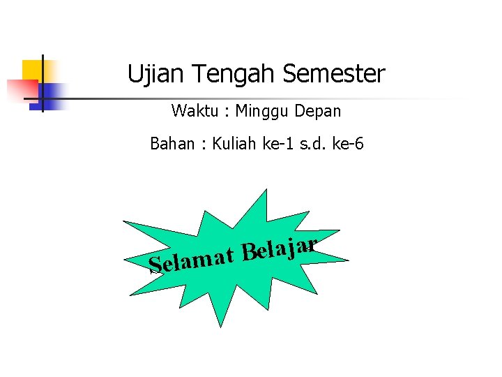 Ujian Tengah Semester Waktu : Minggu Depan Bahan : Kuliah ke-1 s. d. ke-6