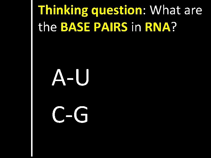 Thinking question: What are the BASE PAIRS in RNA? A-U C-G 