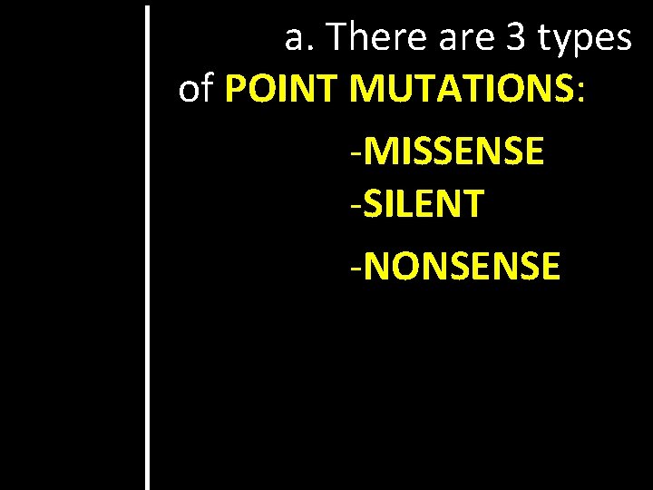 a. There are 3 types of POINT MUTATIONS: -MISSENSE -SILENT -NONSENSE 