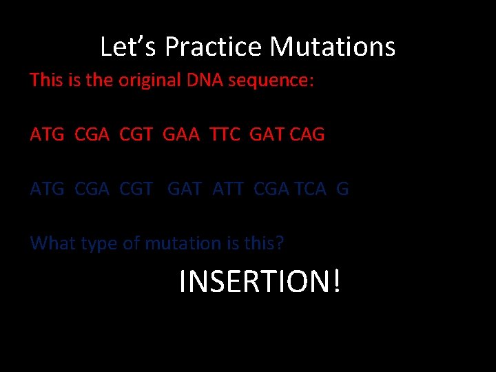 Let’s Practice Mutations This is the original DNA sequence: ATG CGA CGT GAA TTC