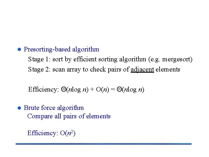 Element Uniqueness with presorting Presorting-based algorithm Stage 1: sort by efficient sorting algorithm (e.