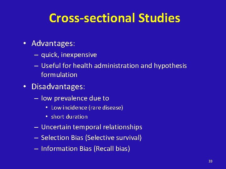 Cross-sectional Studies • Advantages: – quick, inexpensive – Useful for health administration and hypothesis