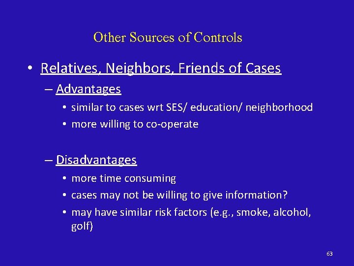 Other Sources of Controls • Relatives, Neighbors, Friends of Cases – Advantages • similar