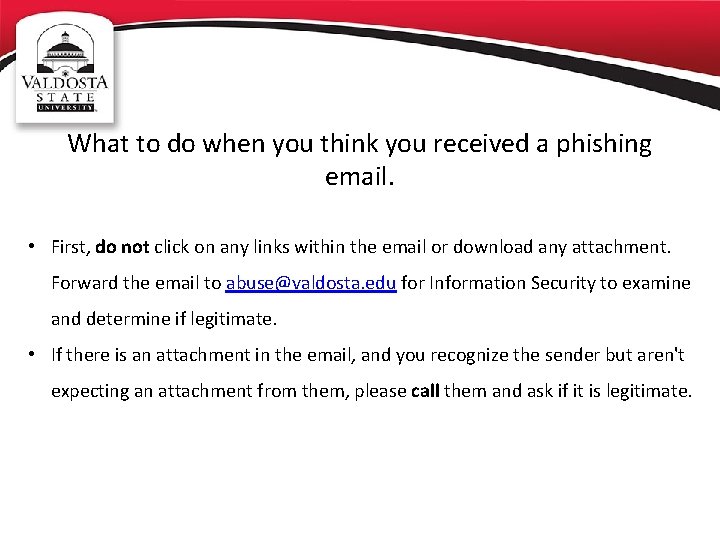 What to do when you think you received a phishing email. • First, do