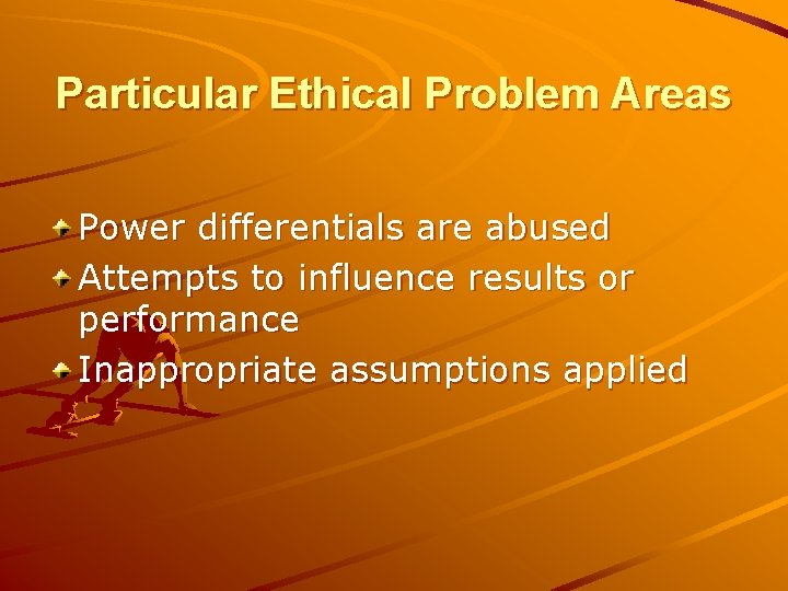 Particular Ethical Problem Areas Power differentials are abused Attempts to influence results or performance