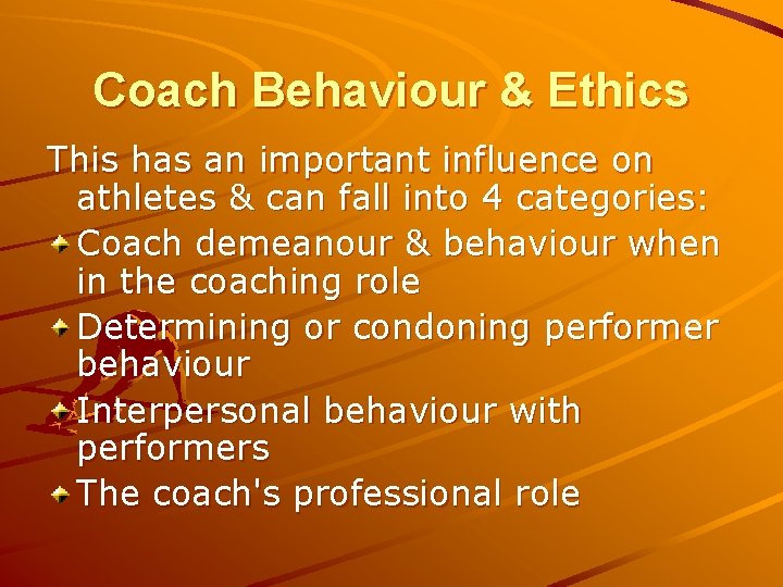 Coach Behaviour & Ethics This has an important influence on athletes & can fall