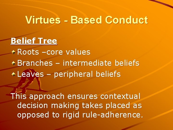 Virtues - Based Conduct Belief Tree Roots –core values Branches – intermediate beliefs Leaves