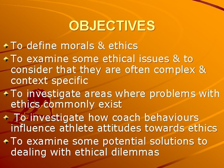 OBJECTIVES To define morals & ethics To examine some ethical issues & to consider