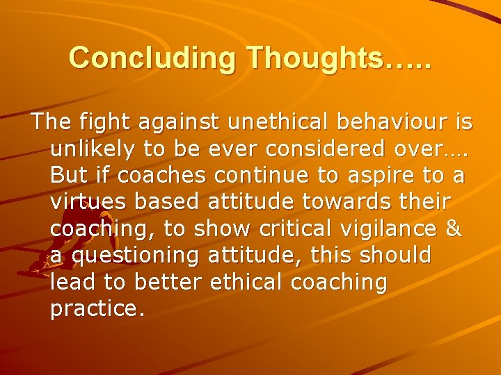 Concluding Thoughts…. . The fight against unethical behaviour is unlikely to be ever considered