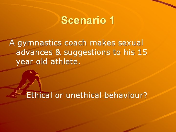 Scenario 1 A gymnastics coach makes sexual advances & suggestions to his 15 year