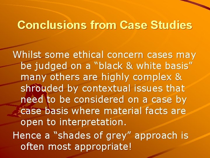 Conclusions from Case Studies Whilst some ethical concern cases may be judged on a