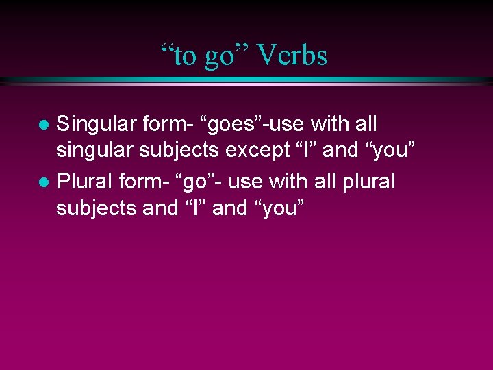 “to go” Verbs Singular form- “goes”-use with all singular subjects except “I” and “you”