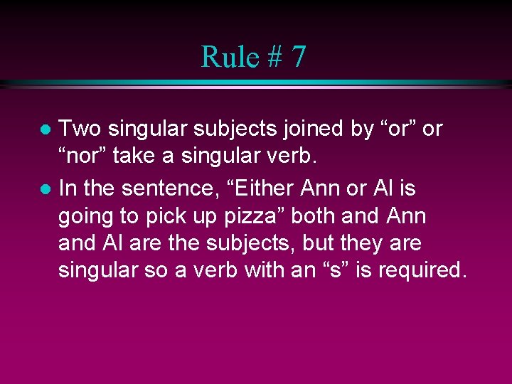 Rule # 7 Two singular subjects joined by “or” or “nor” take a singular