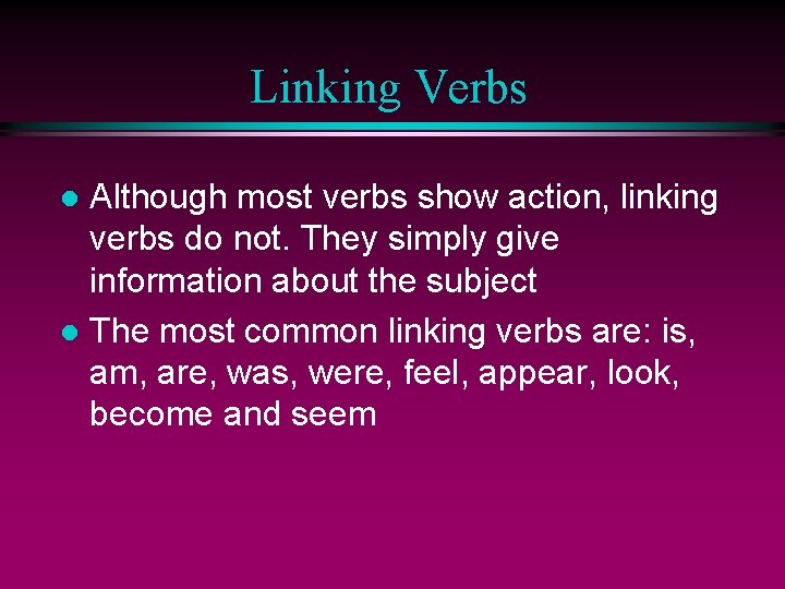 Linking Verbs Although most verbs show action, linking verbs do not. They simply give